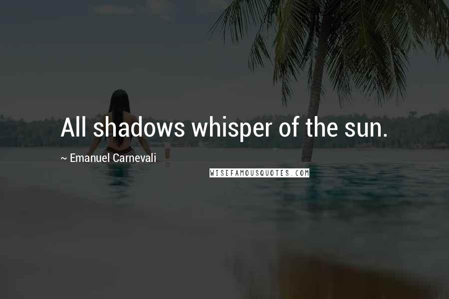 Emanuel Carnevali Quotes: All shadows whisper of the sun.