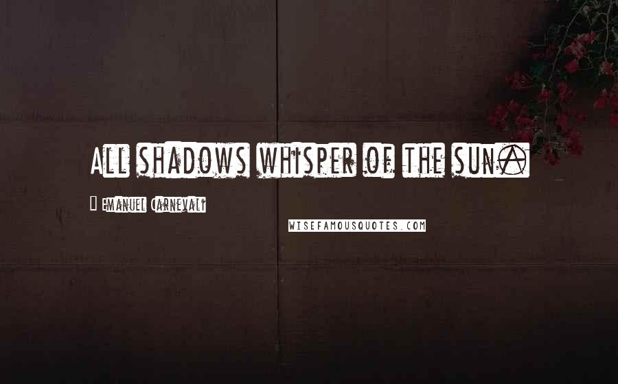 Emanuel Carnevali Quotes: All shadows whisper of the sun.