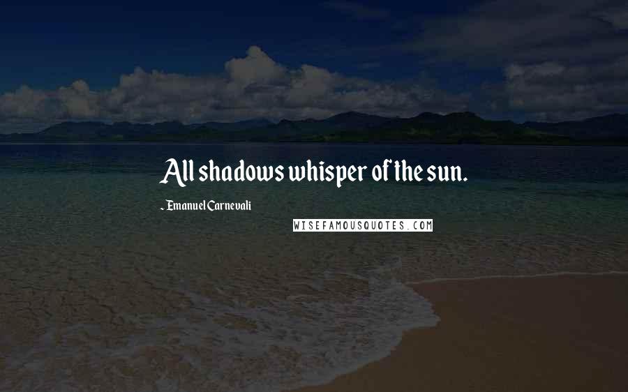 Emanuel Carnevali Quotes: All shadows whisper of the sun.