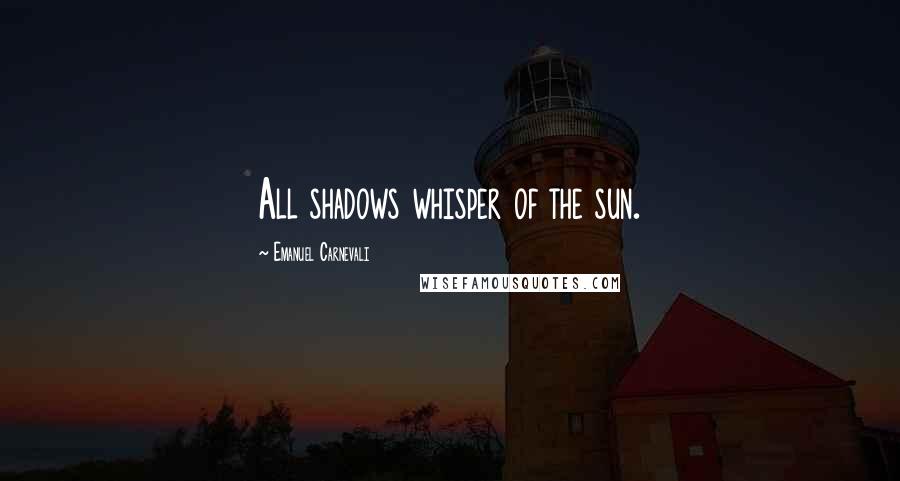 Emanuel Carnevali Quotes: All shadows whisper of the sun.