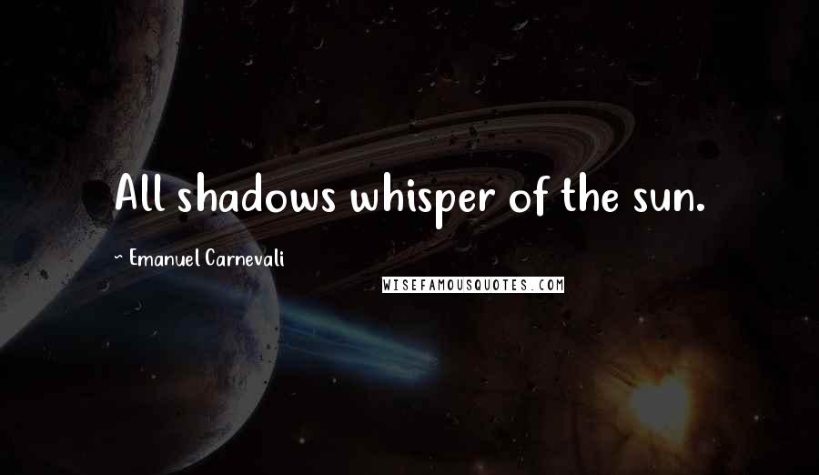 Emanuel Carnevali Quotes: All shadows whisper of the sun.
