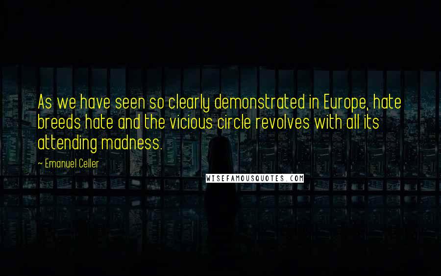Emanuel Celler Quotes: As we have seen so clearly demonstrated in Europe, hate breeds hate and the vicious circle revolves with all its attending madness.