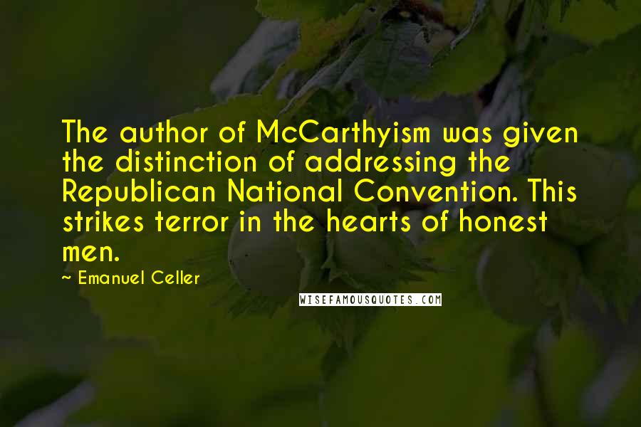 Emanuel Celler Quotes: The author of McCarthyism was given the distinction of addressing the Republican National Convention. This strikes terror in the hearts of honest men.