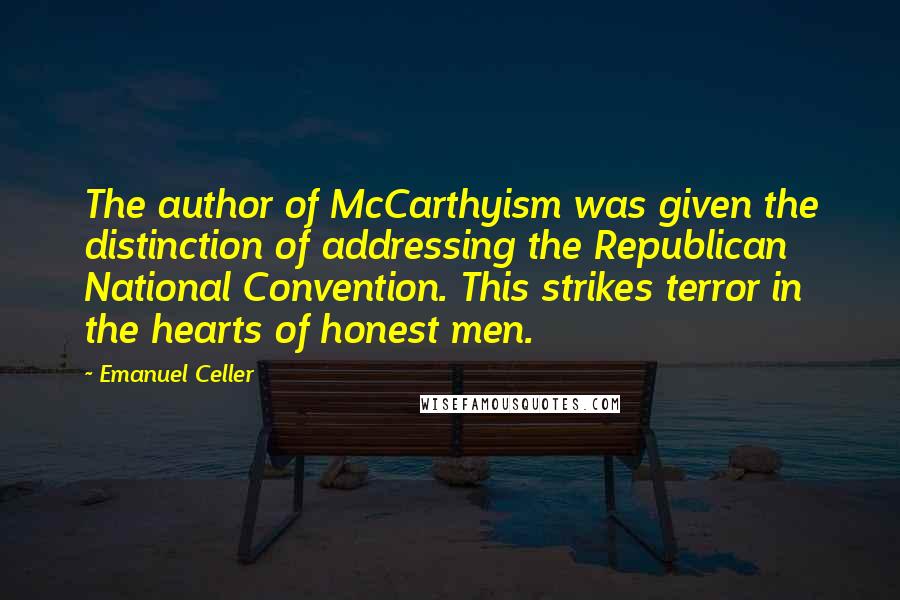 Emanuel Celler Quotes: The author of McCarthyism was given the distinction of addressing the Republican National Convention. This strikes terror in the hearts of honest men.