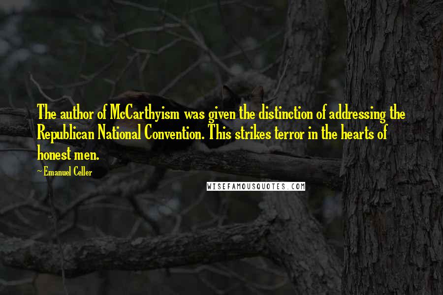 Emanuel Celler Quotes: The author of McCarthyism was given the distinction of addressing the Republican National Convention. This strikes terror in the hearts of honest men.