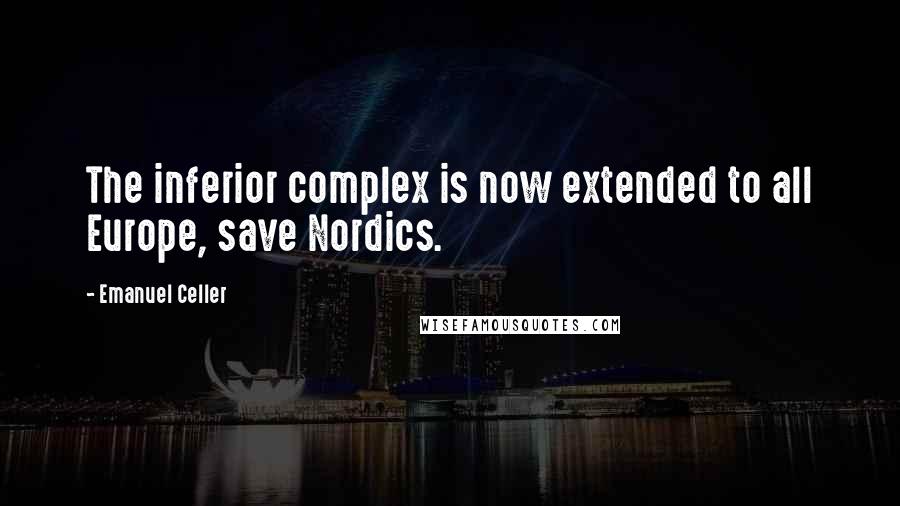 Emanuel Celler Quotes: The inferior complex is now extended to all Europe, save Nordics.