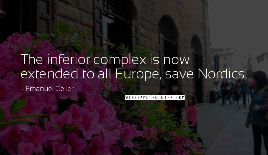 Emanuel Celler Quotes: The inferior complex is now extended to all Europe, save Nordics.