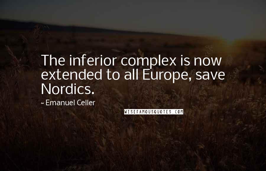 Emanuel Celler Quotes: The inferior complex is now extended to all Europe, save Nordics.