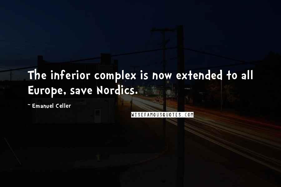 Emanuel Celler Quotes: The inferior complex is now extended to all Europe, save Nordics.