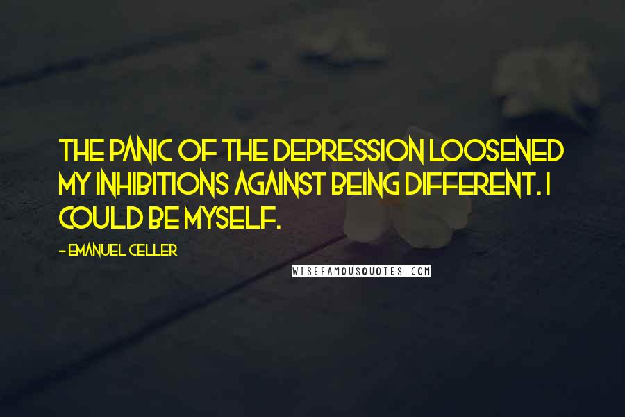 Emanuel Celler Quotes: The panic of the Depression loosened my inhibitions against being different. I could be myself.