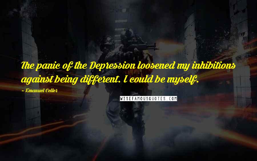 Emanuel Celler Quotes: The panic of the Depression loosened my inhibitions against being different. I could be myself.