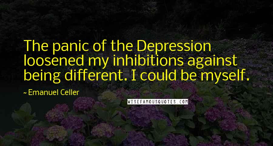 Emanuel Celler Quotes: The panic of the Depression loosened my inhibitions against being different. I could be myself.