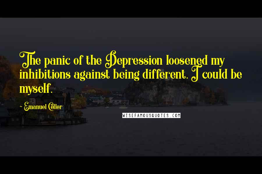 Emanuel Celler Quotes: The panic of the Depression loosened my inhibitions against being different. I could be myself.