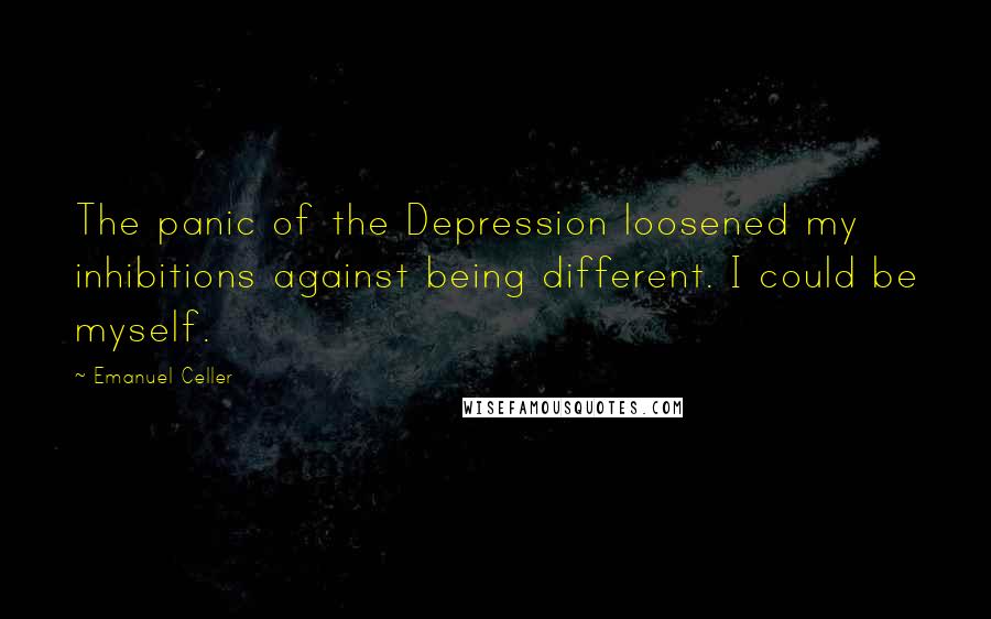 Emanuel Celler Quotes: The panic of the Depression loosened my inhibitions against being different. I could be myself.