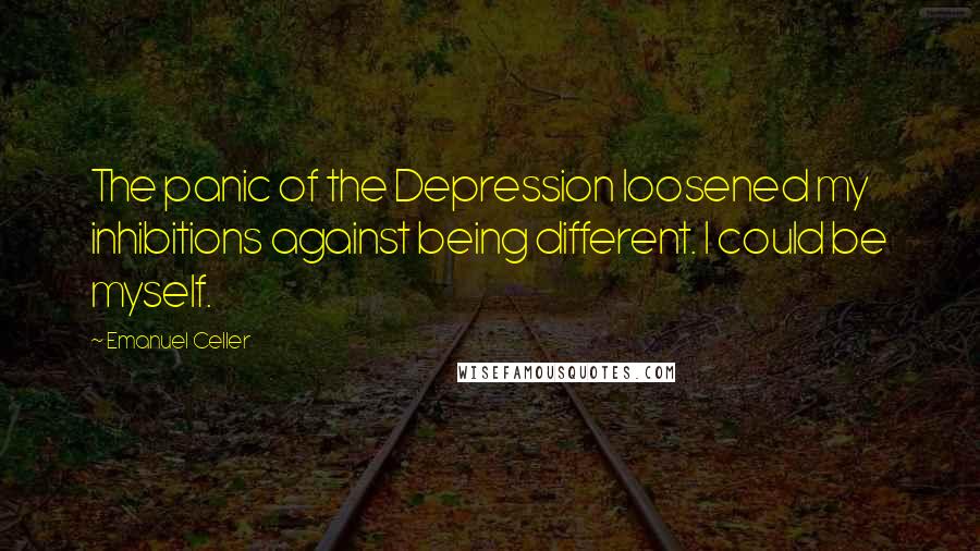 Emanuel Celler Quotes: The panic of the Depression loosened my inhibitions against being different. I could be myself.