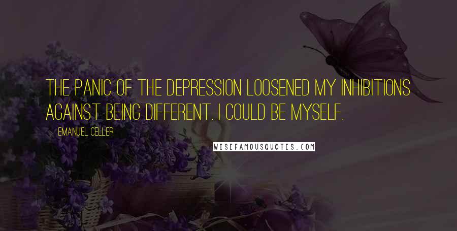 Emanuel Celler Quotes: The panic of the Depression loosened my inhibitions against being different. I could be myself.