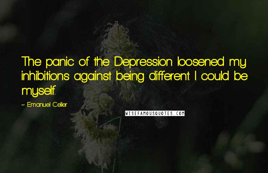 Emanuel Celler Quotes: The panic of the Depression loosened my inhibitions against being different. I could be myself.