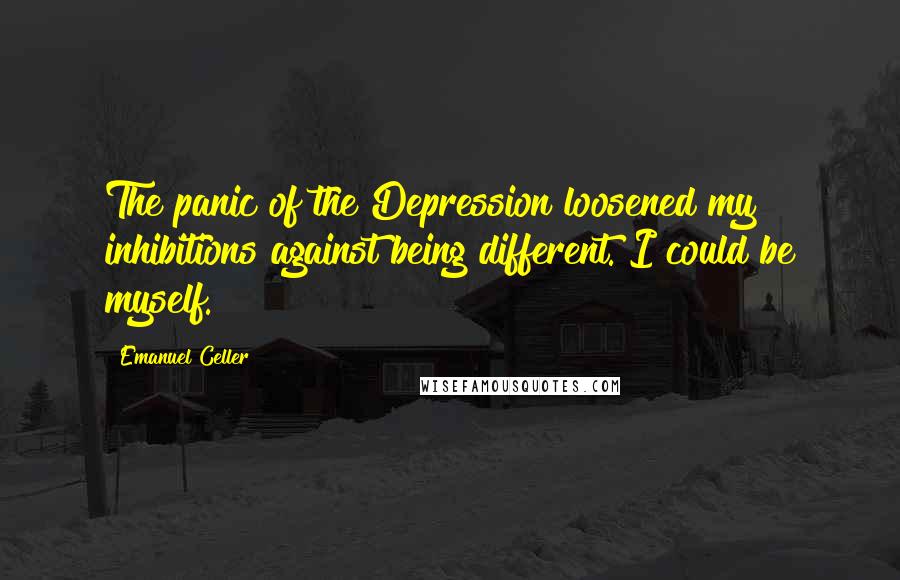 Emanuel Celler Quotes: The panic of the Depression loosened my inhibitions against being different. I could be myself.
