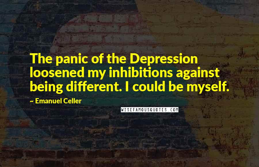 Emanuel Celler Quotes: The panic of the Depression loosened my inhibitions against being different. I could be myself.