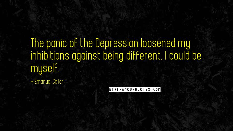 Emanuel Celler Quotes: The panic of the Depression loosened my inhibitions against being different. I could be myself.