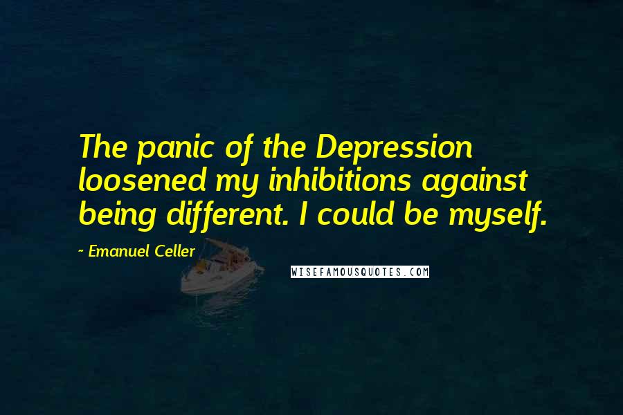 Emanuel Celler Quotes: The panic of the Depression loosened my inhibitions against being different. I could be myself.