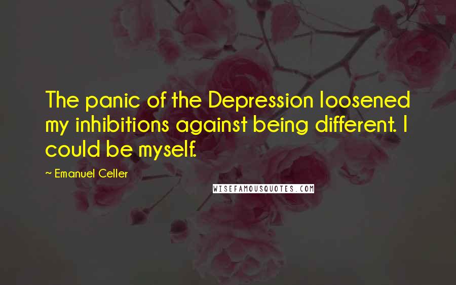 Emanuel Celler Quotes: The panic of the Depression loosened my inhibitions against being different. I could be myself.