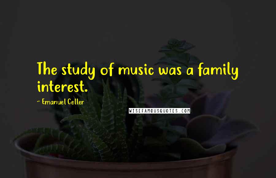 Emanuel Celler Quotes: The study of music was a family interest.