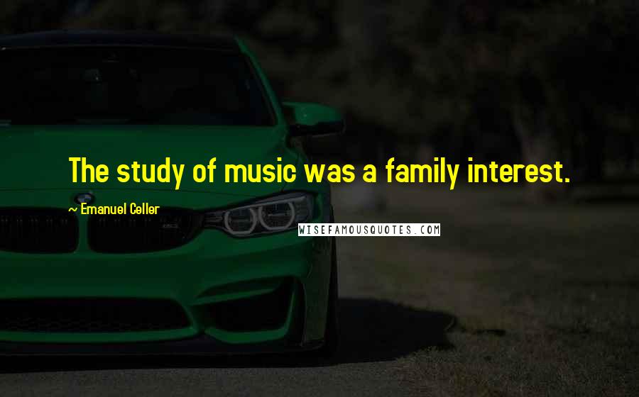 Emanuel Celler Quotes: The study of music was a family interest.