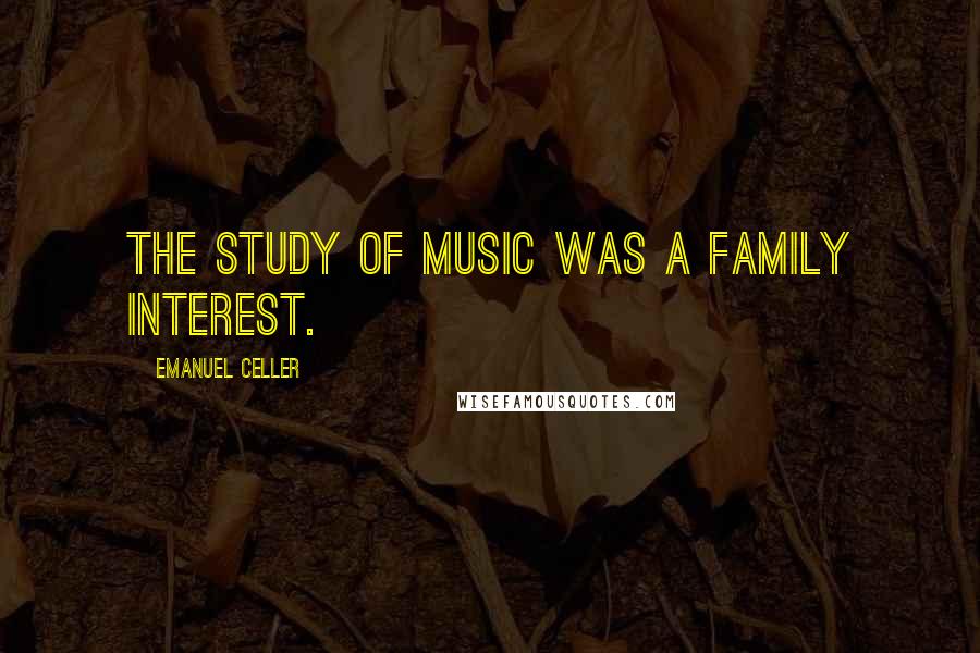 Emanuel Celler Quotes: The study of music was a family interest.