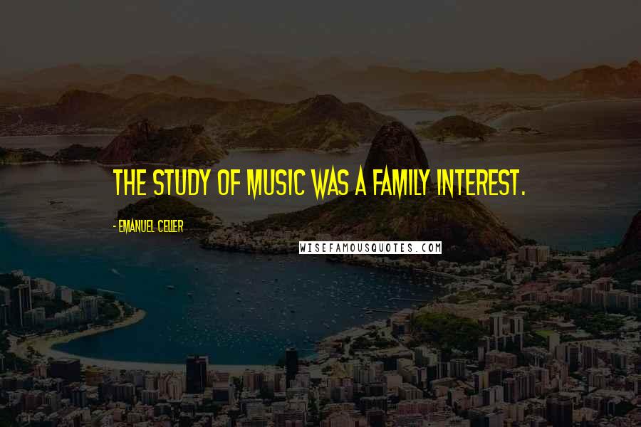 Emanuel Celler Quotes: The study of music was a family interest.