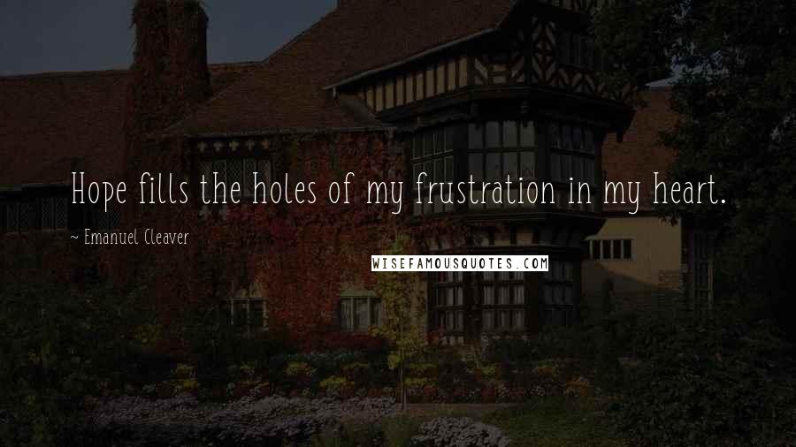 Emanuel Cleaver Quotes: Hope fills the holes of my frustration in my heart.