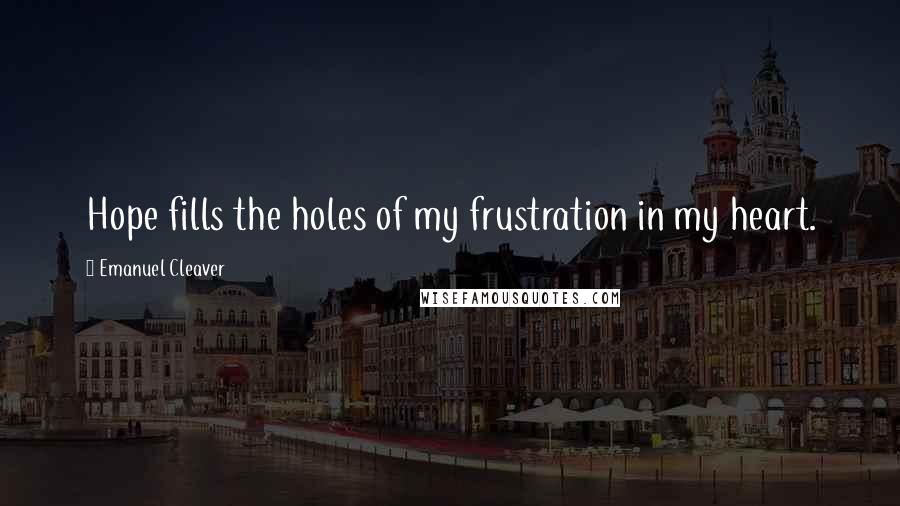 Emanuel Cleaver Quotes: Hope fills the holes of my frustration in my heart.