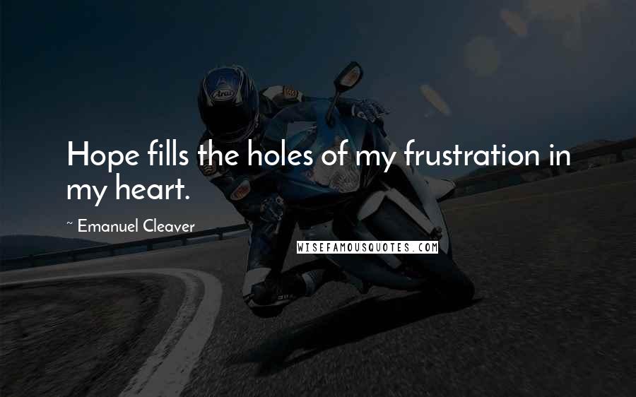 Emanuel Cleaver Quotes: Hope fills the holes of my frustration in my heart.