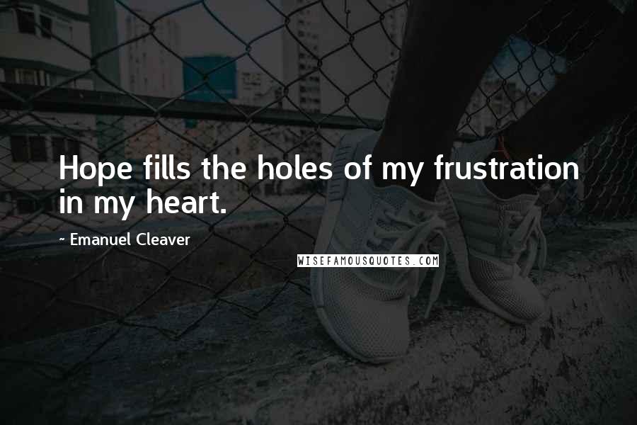 Emanuel Cleaver Quotes: Hope fills the holes of my frustration in my heart.