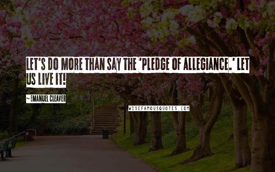 Emanuel Cleaver Quotes: Let's do more than say the 'Pledge of Allegiance.' Let us live it!