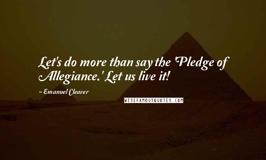 Emanuel Cleaver Quotes: Let's do more than say the 'Pledge of Allegiance.' Let us live it!