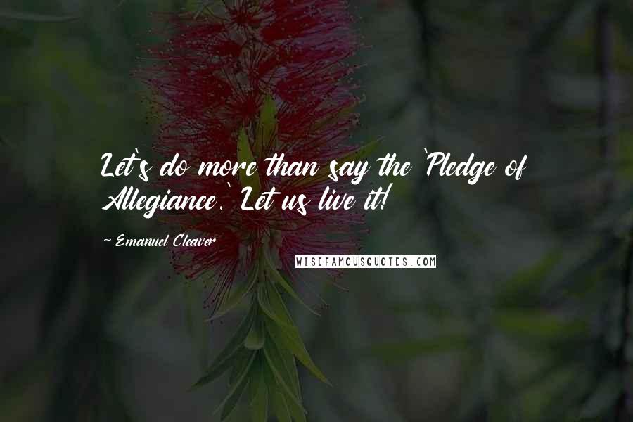 Emanuel Cleaver Quotes: Let's do more than say the 'Pledge of Allegiance.' Let us live it!