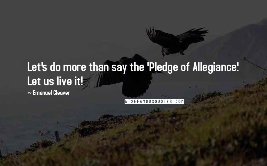 Emanuel Cleaver Quotes: Let's do more than say the 'Pledge of Allegiance.' Let us live it!