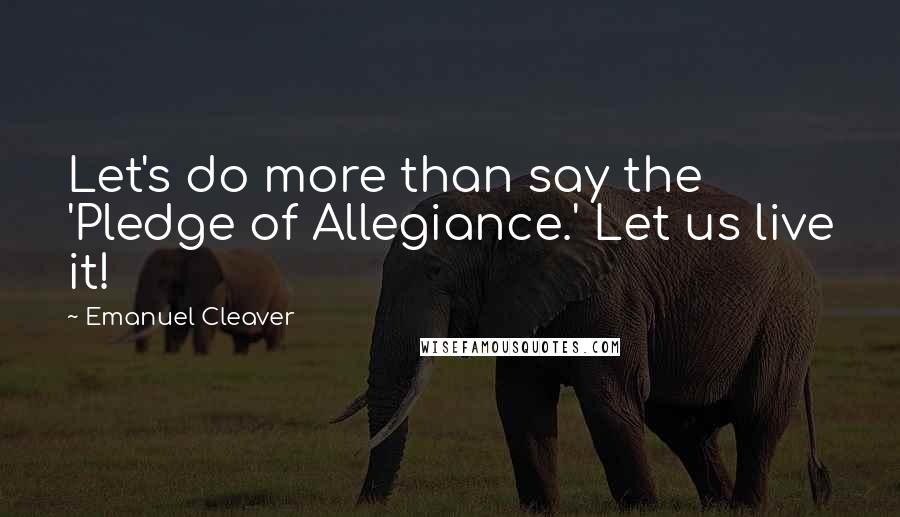 Emanuel Cleaver Quotes: Let's do more than say the 'Pledge of Allegiance.' Let us live it!