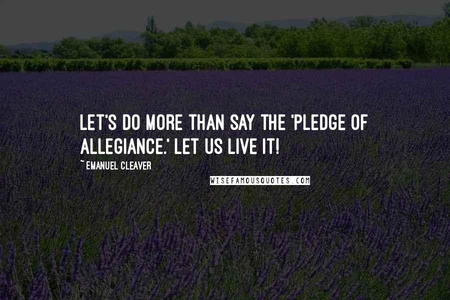 Emanuel Cleaver Quotes: Let's do more than say the 'Pledge of Allegiance.' Let us live it!