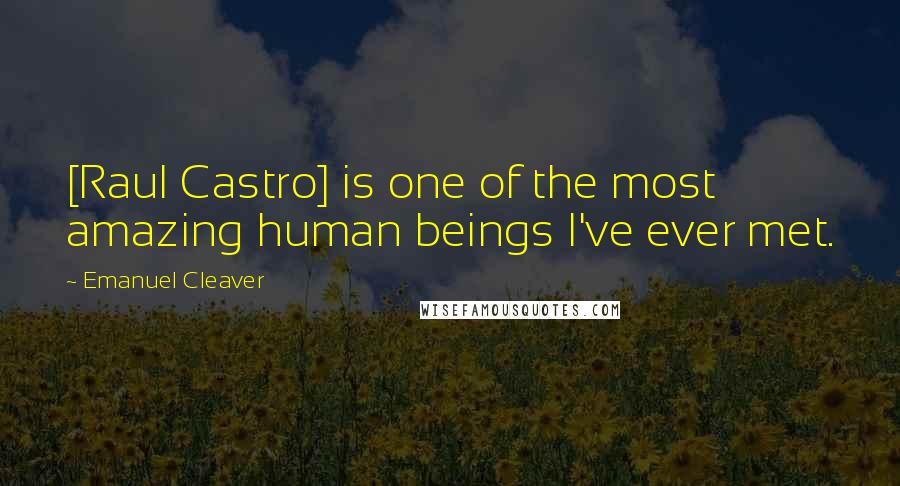 Emanuel Cleaver Quotes: [Raul Castro] is one of the most amazing human beings I've ever met.