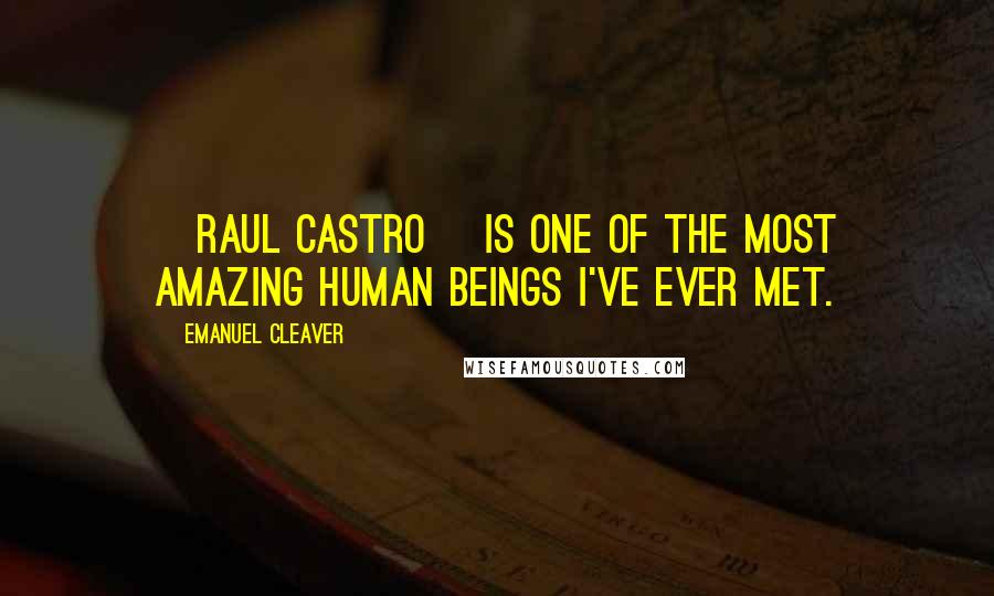 Emanuel Cleaver Quotes: [Raul Castro] is one of the most amazing human beings I've ever met.