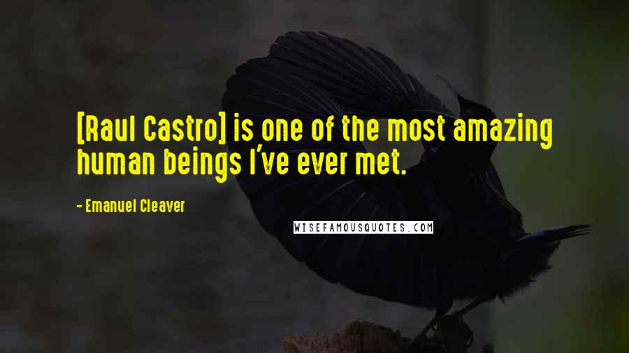 Emanuel Cleaver Quotes: [Raul Castro] is one of the most amazing human beings I've ever met.