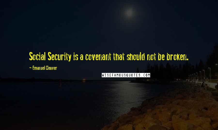 Emanuel Cleaver Quotes: Social Security is a covenant that should not be broken.