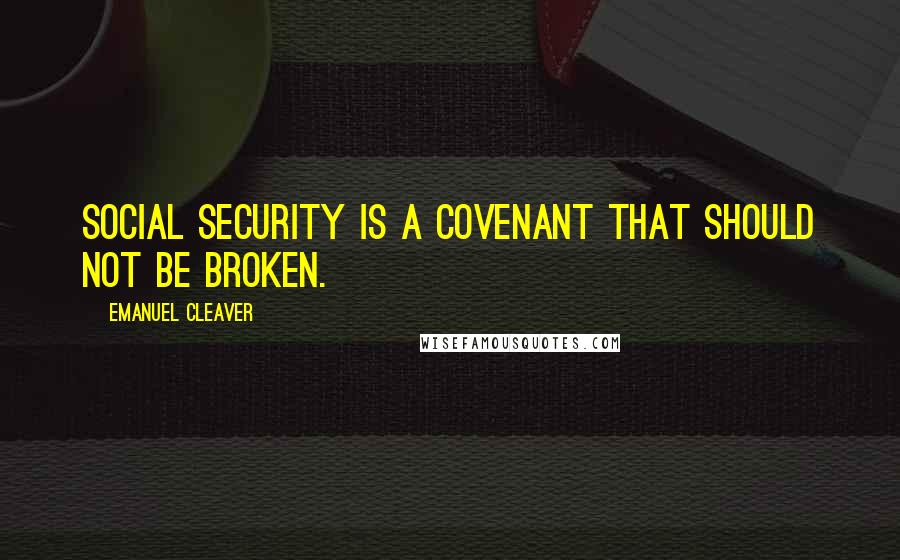 Emanuel Cleaver Quotes: Social Security is a covenant that should not be broken.