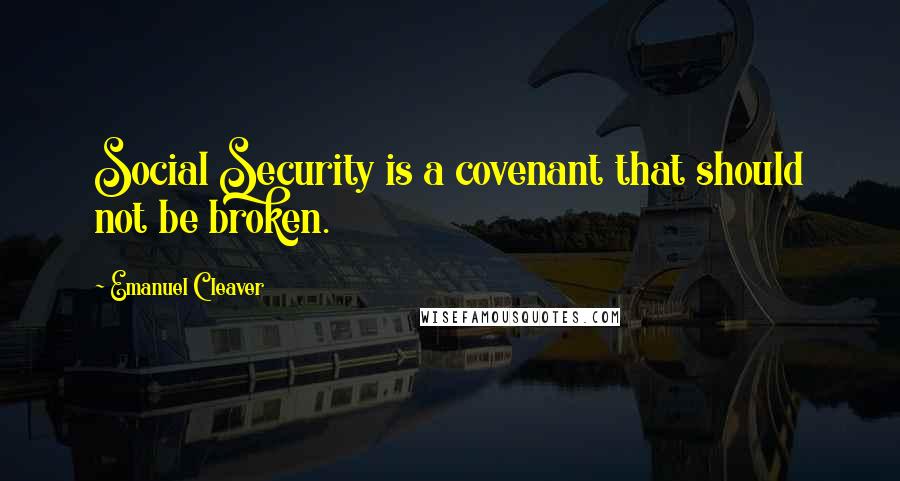 Emanuel Cleaver Quotes: Social Security is a covenant that should not be broken.