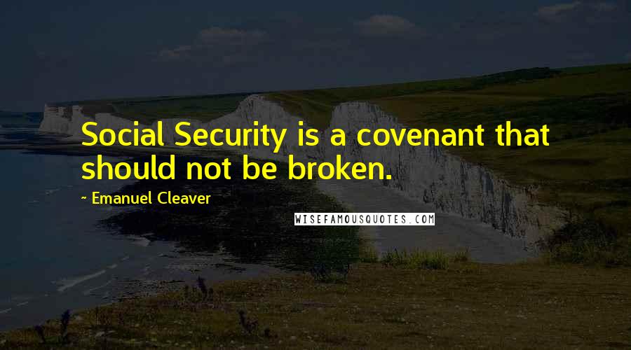 Emanuel Cleaver Quotes: Social Security is a covenant that should not be broken.