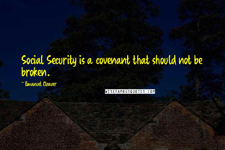 Emanuel Cleaver Quotes: Social Security is a covenant that should not be broken.