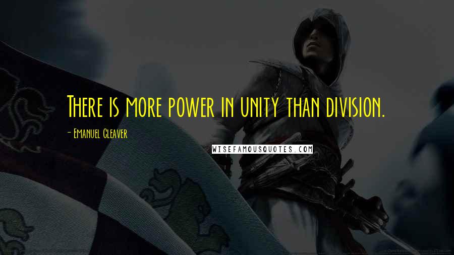 Emanuel Cleaver Quotes: There is more power in unity than division.