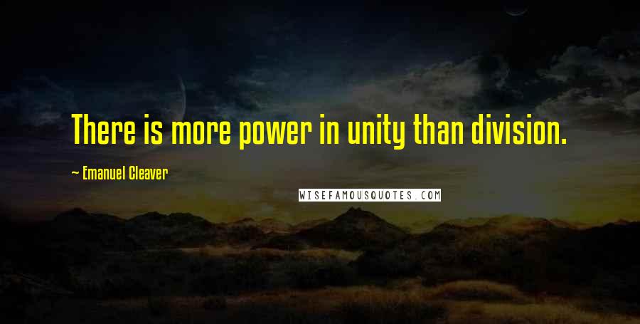 Emanuel Cleaver Quotes: There is more power in unity than division.